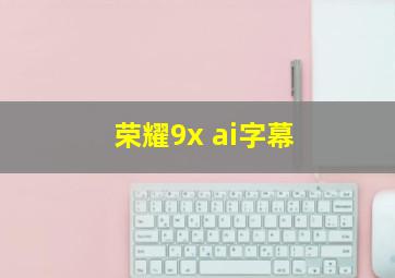 荣耀9x ai字幕